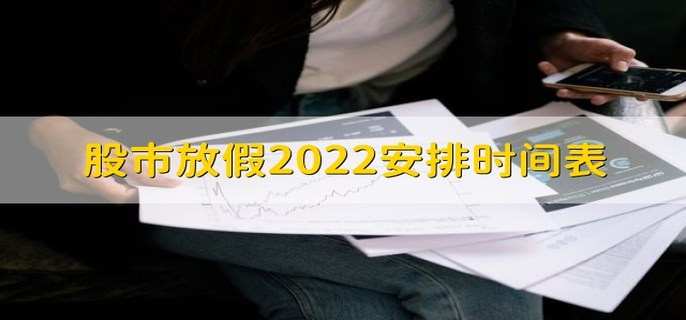 股市放假2022安排时间表 有以下7大假期安排