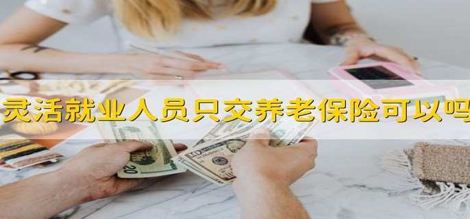 灵活就业人员只交养老保险可以吗 可以