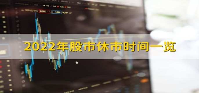 2022年股市休市时间一览 怎么看股市行情