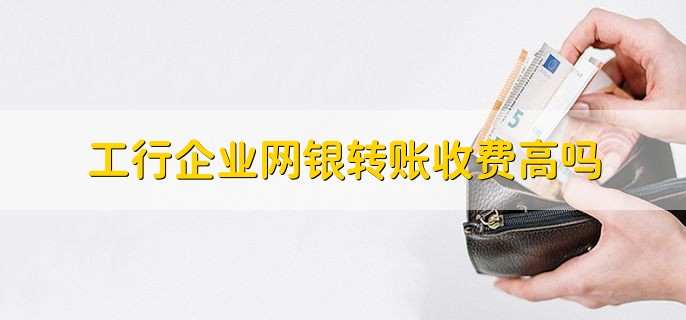 工行企业网银转账收费高吗