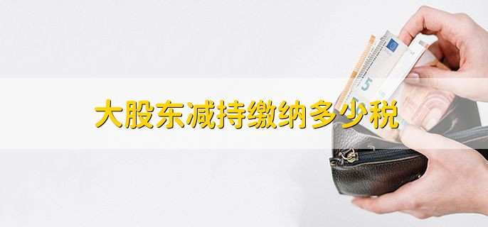 大股东减持缴纳多少税