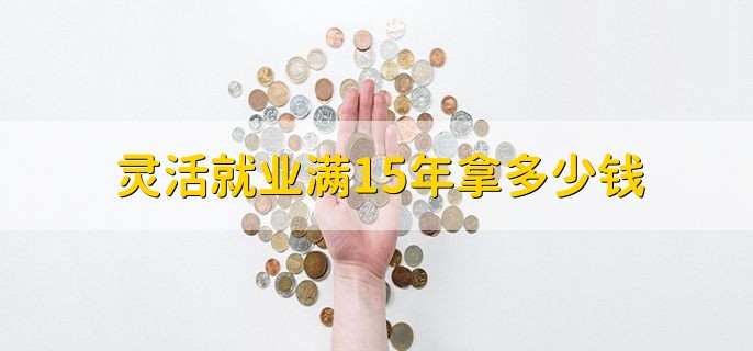 灵活就业满15年拿多少钱