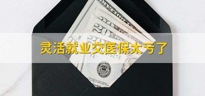 灵活就业交医保太亏了 由公司缴纳更划算