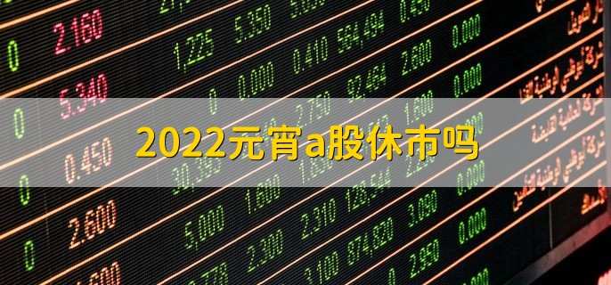 2022元宵a股休市吗