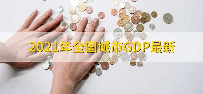 2021年全国城市GDP最新 GDP总量达到79.8万亿