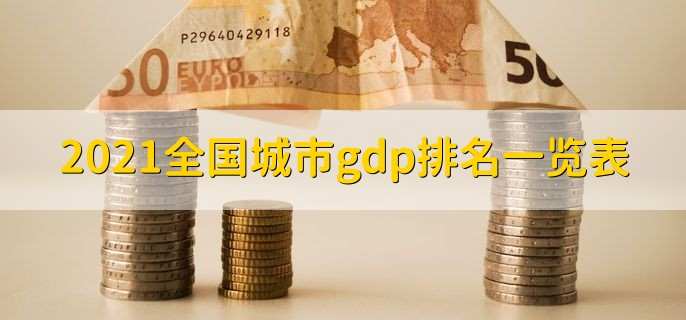 2021全国城市gdp排名一览表 TOP10强榜单