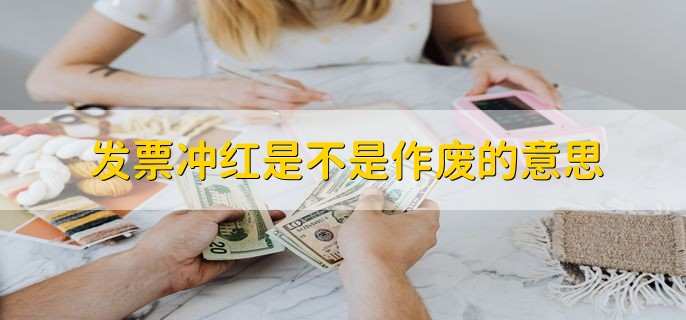 发票冲红是不是作废的意思
