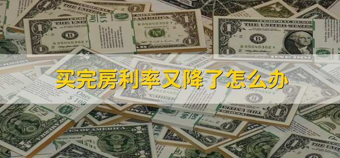 买完房利率又降了怎么办