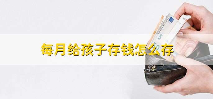 每月给孩子存钱怎么存