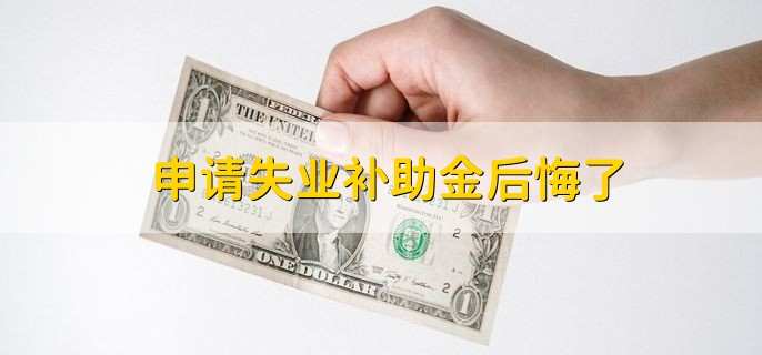 申请失业补助金后悔了