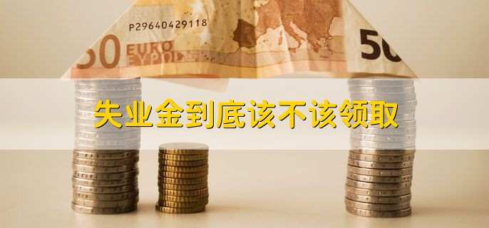 失业金到底该不该领取