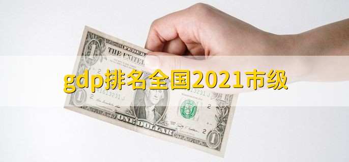 gdp排名全国2021市级，中国城市GDP百强一览
