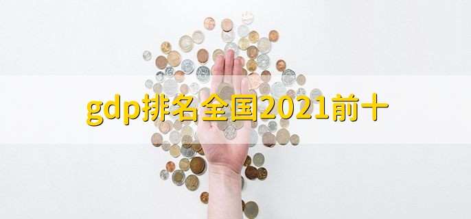 gdp排名全国2021前十,超过10万亿的有2个