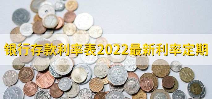 银行存款利率表2022最新利率定期