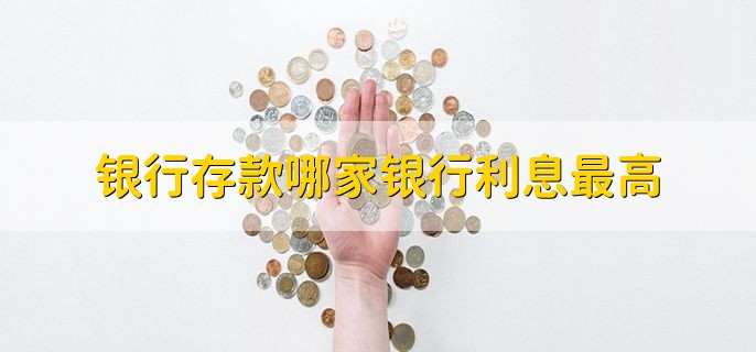 银行存款哪家银行利息最高