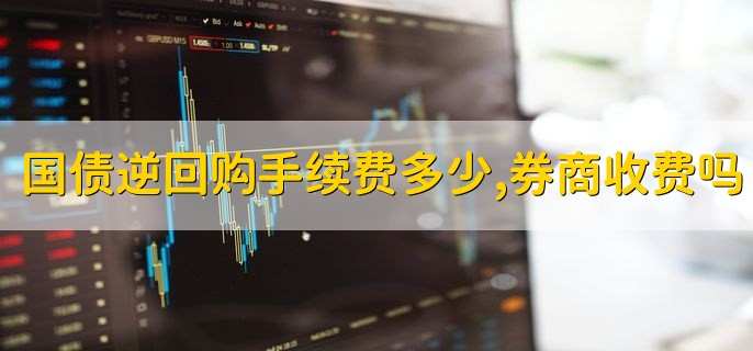 国债逆回购手续费多少,券商收费吗