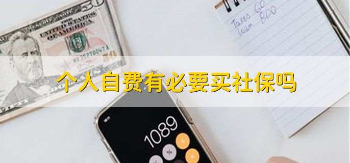 个人自费有必要买社保吗,依据自身情况来看