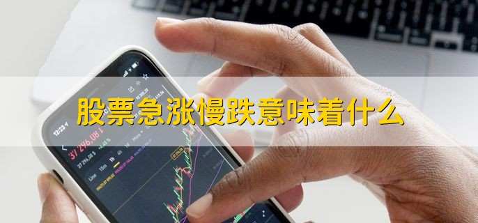 股票急涨慢跌意味着什么,股市处于熊市状态