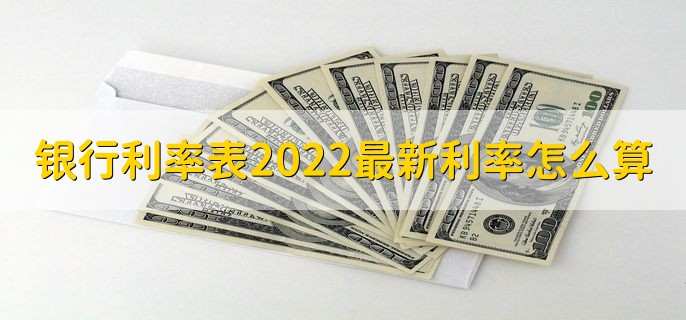 银行利率表2022最新利率怎么算