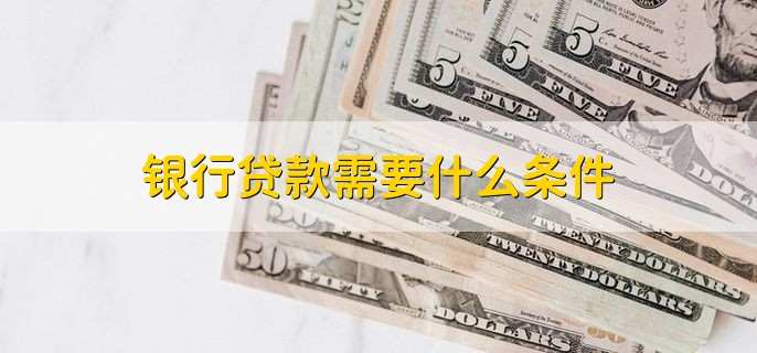 银行贷款需要什么条件