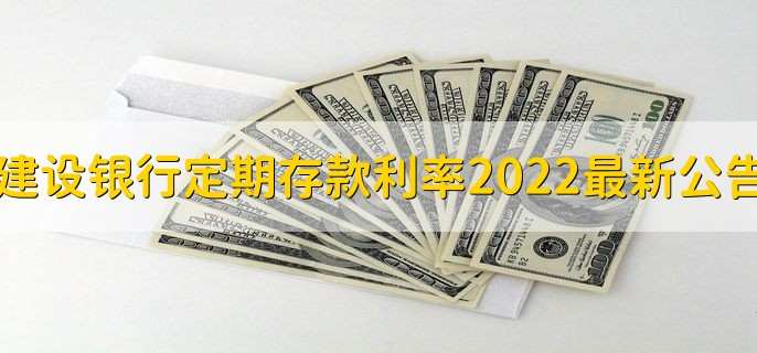 建设银行定期存款利率2022最新公告,有以下3种