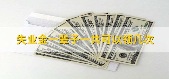 失业金一辈子一共可以领几次,没有次数限制