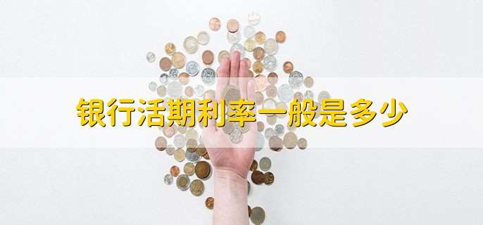 银行活期利率一般是多少,一般是0.3%左右