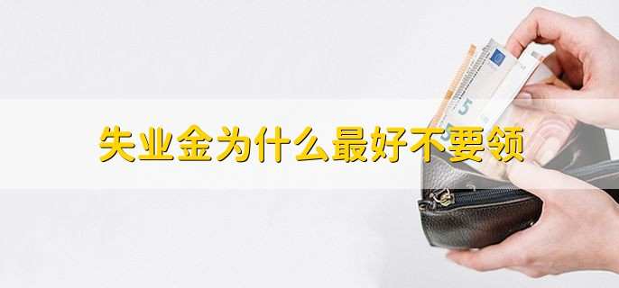 失业金为什么最好不要领,原因有以下3点