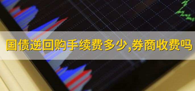 国债逆回购手续费多少,券商收费吗