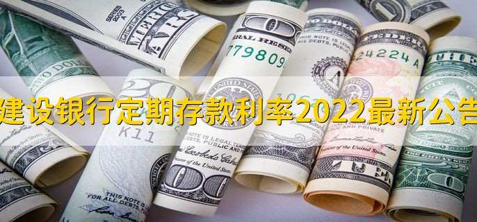 建设银行定期存款利率2022最新公告