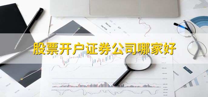 股票开户证券公司哪家好,以下十家公司排名靠前