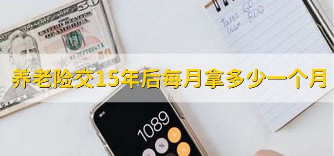 养老保险交15年后每月拿多少钱一个月