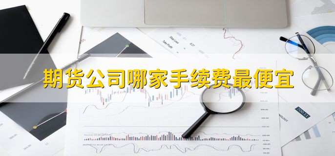期货公司哪家手续费最便宜
