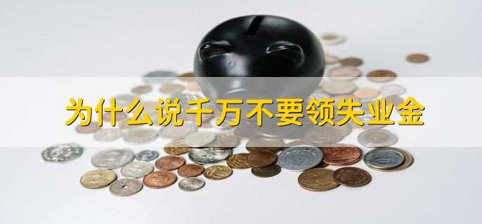 为什么说千万不要领失业金