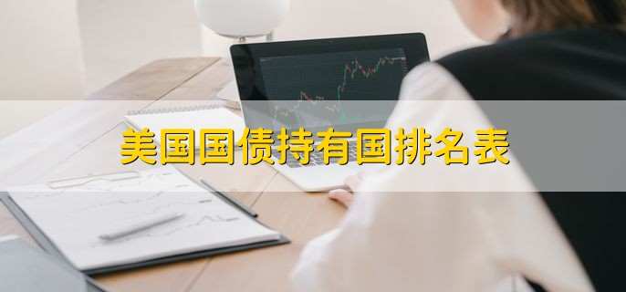 美国国债持有国排名表,2022持有国前五排名一览