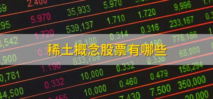 稀土概念股票有哪些,十大龙头股一览