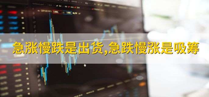 急涨慢跌是出货,急跌慢涨是吸筹,急跌慢涨是不是洗盘