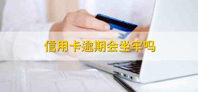 信用卡逾期会坐牢吗