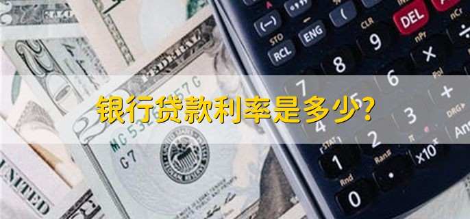 银行贷款利率是多少,根据基准利率上下浮动