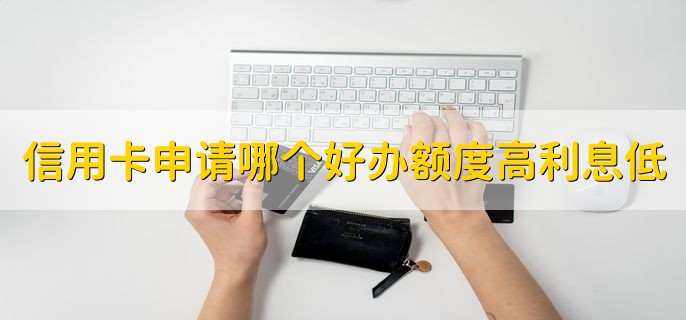 信用卡申请哪个好办额度高利息低