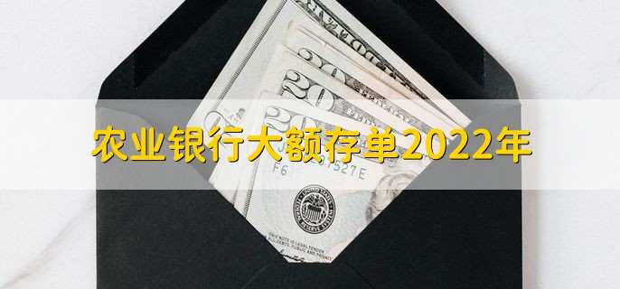 农业银行大额存单2022年,有以下三点
