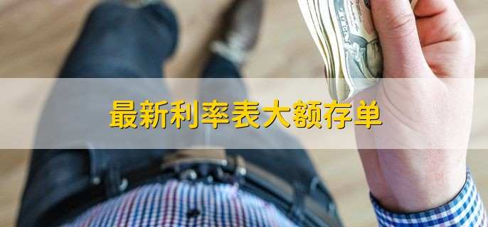 最新利率表大额存单,有纸质存单吗