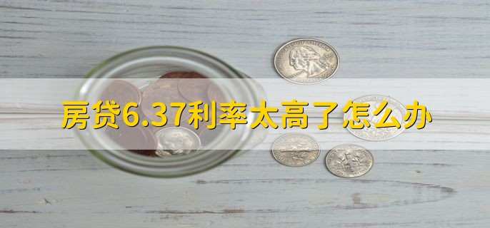 房贷6.37利率太高了怎么办