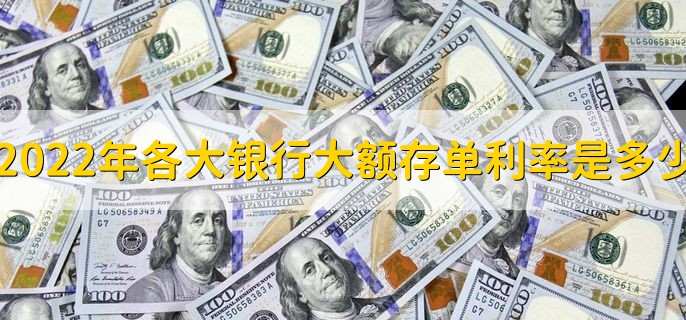 2022年各大银行大额存单利率是多少,大额存单利率一览