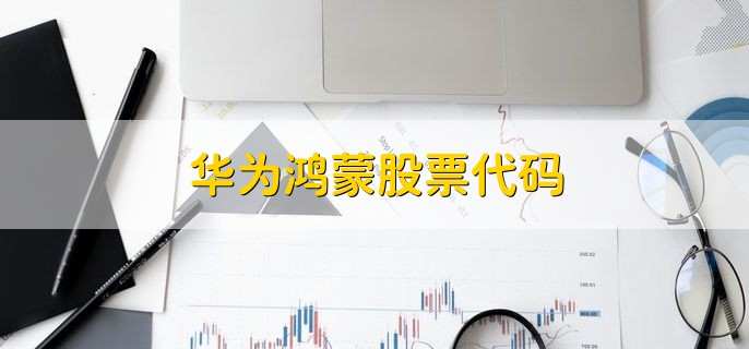 华为鸿蒙股票代码,相关股票梳理一览