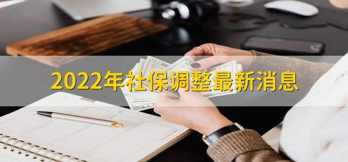 2022年社保调整最新消息