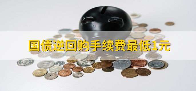 国债逆回购手续费最低1元,最低门槛为10万