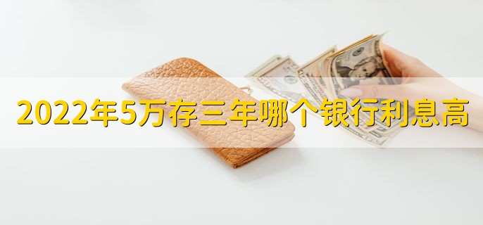 2022年5万存三年哪个银行利息高