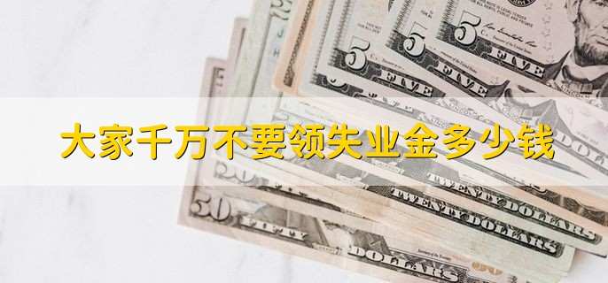 大家千万不要领失业金多少钱,有以下4种影响