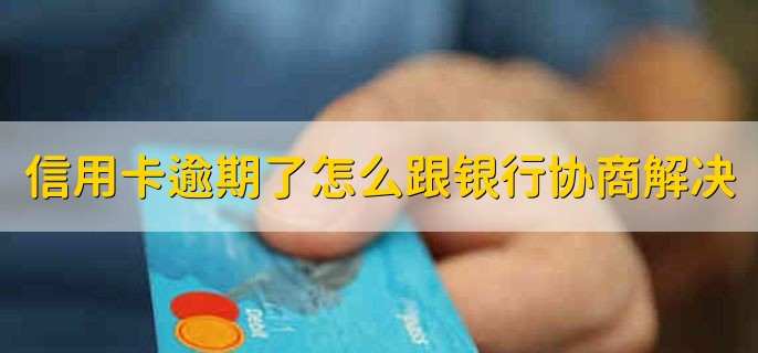 信用卡逾期了怎么跟银行协商解决,有以下三步